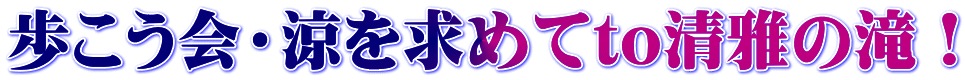 歩こう会・涼を求めてto清雅の滝！