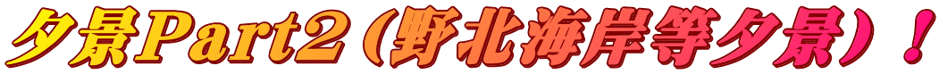 夕景Part2（野北海岸等夕景）！