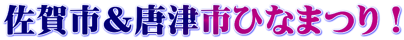 佐賀市＆唐津市ひなまつり！